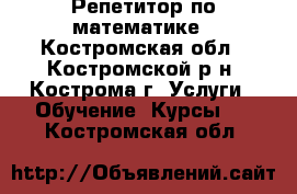 Репетитор по математике - Костромская обл., Костромской р-н, Кострома г. Услуги » Обучение. Курсы   . Костромская обл.